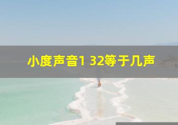 小度声音1 32等于几声